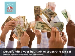 Crowdfunding voor buurtwinkelcoöperatie Jan Eef 
@kleverlaan | Crowdfunding strategie | Spreker, auteur, strategisch adviseur 
 