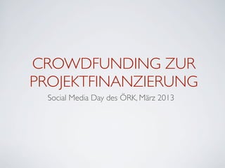 CROWDFUNDING ZUR
PROJEKTFINANZIERUNG
  Social Media Day des ÖRK, März 2013
 