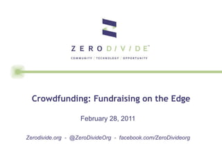 Crowdfunding: Fundraising on the Edge February 28, 2011 Zerodivide.org  -  @ZeroDivideOrg  -  facebook.com/ZeroDivideorg 