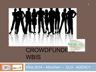 1

CROWDFUNDING WBIS
Wbis 2014 – München – ELO - AGENCY

 