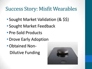 Success Story: Misfit Wearables
•Sought Market Validation (& $$)
•Sought Market Feedback
•Pre-Sold Products
•Drove Early Adoption
•Obtained Non-
Dilutive Funding
 