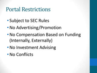 Portal Restrictions
•Subject to SEC Rules
•No Advertising/Promotion
•No Compensation Based on Funding
(Internally, Externally)
•No Investment Advising
•No Conflicts
 
