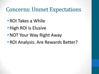 Concerns: Unmet Expectations
•ROI Takes a While
•High ROI is Elusive
•NOT Your Way Right Away
•ROI Analysis: Are Rewards Better?
 