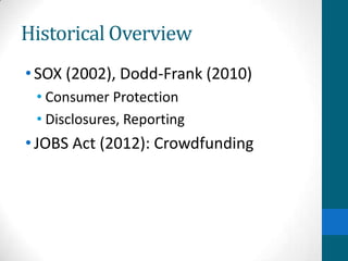 Historical Overview
•SOX (2002), Dodd-Frank (2010)
• Consumer Protection
• Disclosures, Reporting
•JOBS Act (2012): Crowdfunding
 