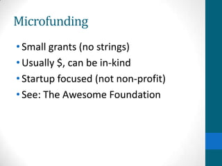 Microfunding
•Small grants (no strings)
•Usually $, can be in-kind
•Startup focused (not non-profit)
•See: The Awesome Foundation
 