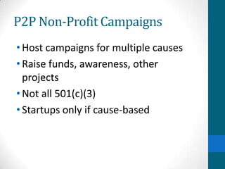 P2P Non-Profit Campaigns
•Host campaigns for multiple causes
•Raise funds, awareness, other
projects
•Not all 501(c)(3)
•Startups only if cause-based
 