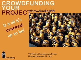 CROWDFUNDING
YOUR
#crowfundingMtl
PROJECT
it’s
all
s it ked
I
ac e?
cr
ob
pt
u

Consulting

YES Montreal Entrepreneurs Corner
Montreal November 26, 2013

 