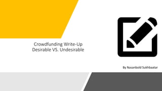 Crowdfunding Write-Up
Desirable VS. Undesirable
By Nasanbold Sukhbaatar
 