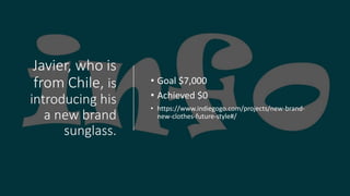 Javier, who is
from Chile, is
introducing his
a new brand
sunglass.
? Goal $7,000
? Achieved $0
? https://www.indiegogo.com/projects/new-brand-
new-clothes-future-style#/
 