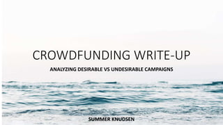 CROWDFUNDING WRITE-UP
ANALYZING DESIRABLE VS UNDESIRABLE CAMPAIGNS
SUMMER KNUDSEN
 