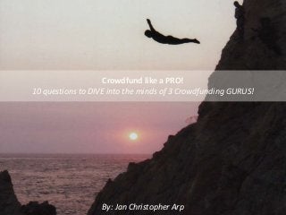 Crowdfund like a PRO!
10 questions to DIVE into the minds of 3 Crowdfunding GURUS!
By: Jan Christopher Arp
 