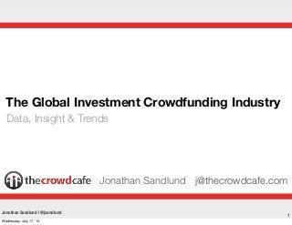 1
The Global Investment Crowdfunding Industry
Data, Insight & Trends
Jonathan Sandlund j@thecrowdcafe.com
Jonathan Sandlund | @jsandlund
Wednesday, July 17, 13
 