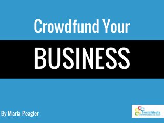 By Maria Peagler
Crowdfund Your
BUSINESS
 