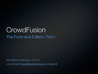 CrowdFusion	
The Front-end Edition, Part I




Red Tettemer Interactive, 3/19/10
Linus Graybill | lgraybill@redtettemer.com | @graybill
 