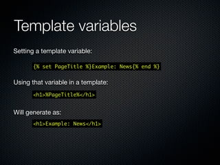 Including CSS & JS
Including stylesheets
 {% asset css?src=css/screen.css %}




Including javascript
 {% asset js?src=js/app.js %}
 