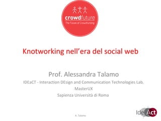 Knotworking nell’era del social web

             Prof. Alessandra Talamo
IDEaCT - Interaction DEsign and Communication Technologies Lab.
                            MasterUX
                   Sapienza Università di Roma



                           A. Talamo                              1
 