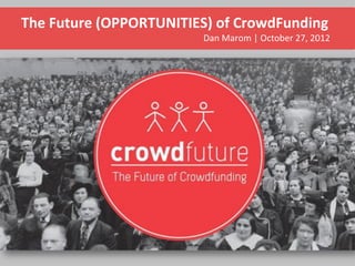 The Future (OPPORTUNITIES) of CrowdFunding
                        Dan Marom | October 27, 2012
 