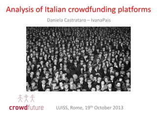 Analysis	
  of	
  Italian	
  crowdfunding	
  pla:orms	
  
Daniela	
  Castrataro	
  –	
  Ivana	
  Pais	
  

LUISS,	
  Rome,	
  19th	
  October	
  2013	
  

 