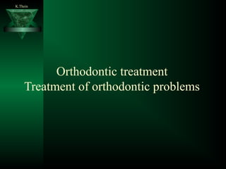 Orthodontic treatment
Treatment of orthodontic problems
K.Thein
 