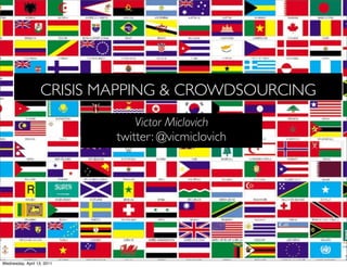 CRISIS MAPPING & CROWDSOURCING
                                Victor Miclovich
                            twitter: @vicmiclovich




Wednesday, April 13, 2011
 