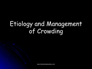 Etiology and Management
of Crowding

www.indiandentalacademy.com

 
