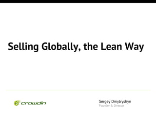 Selling Globally, the Lean Way
Sergey Dmytryshyn
Founder & Director
 