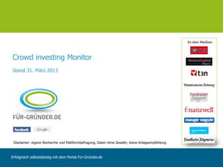 In den Medien



Crowd investing Monitor
Stand 31. März 2013




 Disclaimer: eigene Recherche und Plattformbefragung, Daten ohne Gewähr, keine Anlageempfehlung



Erfolgreich selbstständig mit dem Portal Für-Gründer.de
 
