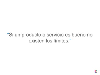 “Si un producto o servicio es bueno no
existen los límites.”

 