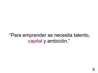 “Para emprender se necesita talento,
capital y ambición.”

 