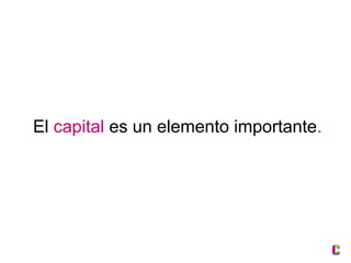 El capital es un elemento importante.

 