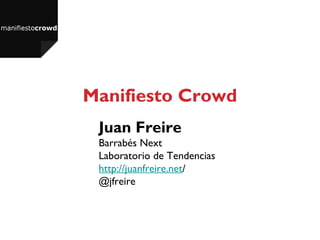 Manifiesto Crowd
 Juan Freire
 Barrabés Next
 Laboratorio de Tendencias
 http://juanfreire.net/
 @jfreire
 