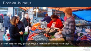 CrowdLab Ltd.
141 North Hill, London N6 4DP, UK.
Registered in England & Wales No. 07528459.
Registered Address: 18 Buchanan Close, Nothampton NN4 8RA.
VAT Registration No. 107 651526.
Decision	
  Journeys	
  
Be	
  with	
  people	
  as	
  they	
  go	
  on	
  journeys	
  in	
  
irra4onal	
  and	
  idiosyncra4c	
  ways	
  
Be with people as they go on journeys in irrational and idiosyncratic ways
Decision Journeys
 