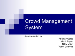 Crowd Management System A presentation by Abhinav Golas Mohit Rajani Nilay Vaish Pulkit Gambhir 