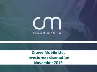 Crowd Mobile Ltd.
Investorenpräsentation
November 2016
 