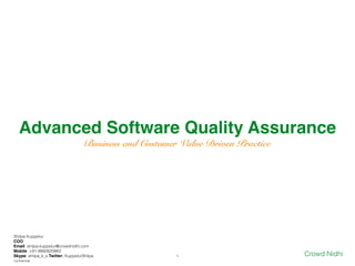 Advanced Software Quality Assuranc
e

Business and Customer Value Driven Practice
1
Shilpa Kuppelur


CO
O

Email: shilpa.kuppelur@crowdnidhi.com


Mobile: +91-9880820862


Skype: shilpa_k_s Twitter: KuppelurShilpa Crowd Nidhi
con
fi
dential
 
