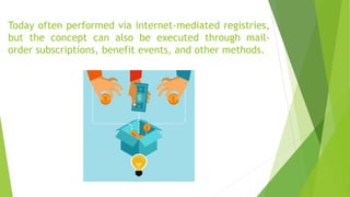 Today often performed via internet-mediated registries,
but the concept can also be executed through mail-
order subscriptions, benefit events, and other methods.
 