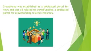 CrowdNuke was established as a dedicated portal for
news and tips all related to crowdfunding, a dedicated
portal for crowdfunding related resources.
 