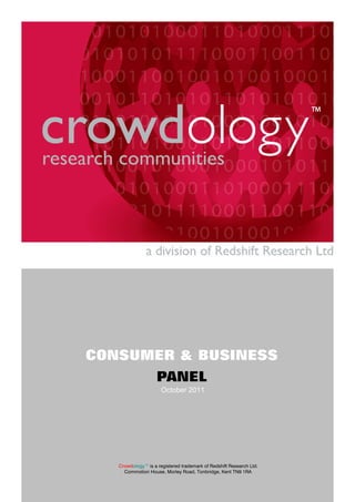 CONSUMER & BUSINESS
                    PANEL
                      October 2011




   Crowdology™ is a registered trademark of Redshift Research Ltd.
     Commotion House, Morley Road, Tonbridge, Kent TN9 1RA
 