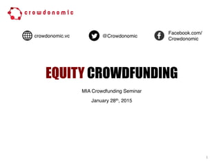 EQUITY CROWDFUNDING
1	
  
MIA Crowdfunding Seminar
January 28th, 2015
crowdonomic.vc @Crowdonomic
Facebook.com/
Crowdonomic
 