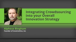 Integrating Crowdsourcing
into your Overall
Innovation Strategy
Alpheus Bingham
Founder of InnoCentive, Inc
 