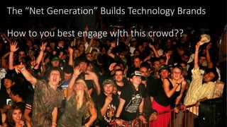 by
http://dailycrowdsource.comhttp://dailycrowdsource.com
byThe “Net Generation” Builds Technology Brands
How to you best engage with this crowd??
 