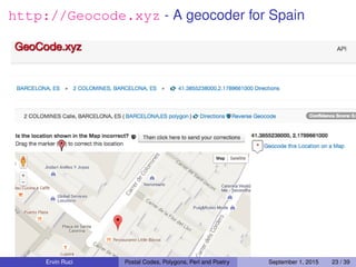 http://Geocode.xyz - A geocoder for Spain
Ervin Ruci Postal Codes, Polygons, Perl and Poetry September 1, 2015 23 / 39
 