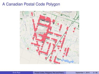 A Canadian Postal Code Polygon
Ervin Ruci Postal Codes, Polygons, Perl and Poetry September 1, 2015 3 / 39
 
