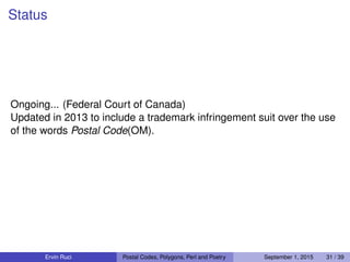 Status
Ongoing... (Federal Court of Canada)
Updated in 2013 to include a trademark infringement suit over the use
of the words Postal Code(OM).
Ervin Ruci Postal Codes, Polygons, Perl and Poetry September 1, 2015 31 / 39
 
