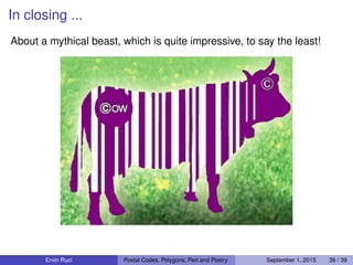 In closing ...
About a mythical beast, which is quite impressive, to say the least!
Ervin Ruci Postal Codes, Polygons, Perl and Poetry September 1, 2015 36 / 39
 