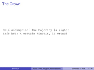 The Crowd
Main Assumption: The Majority is right!
Safe bet: A certain minority is wrong!
Ervin Ruci Postal Codes, Polygons, Perl and Poetry September 1, 2015 9 / 39
 