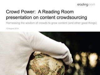 Crowd Power: A Reading Room
presentation on content crowdsourcing
Harnessing the wisdom of crowds to grow content (and other good things)
12 August 2014
 