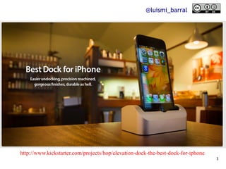 @luismi_barral




http://www.kickstarter.com/projects/hop/elevation-dock-the-best-dock-for-iphone
                                                                                  3
 