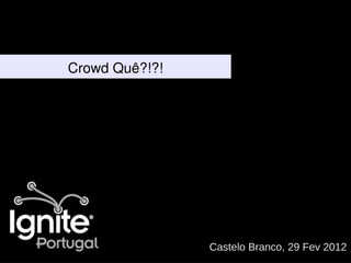 Crowd Quê?!?!




                Castelo Branco, 29 Fev 2012
 