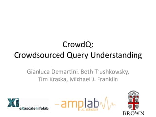 CrowdQ:	
  
Crowdsourced	
  Query	
  Understanding	
  	
  
Gianluca	
  Demar8ni,	
  Beth	
  Trushkowsky,	
  
Tim	
  Kraska,	
  Michael	
  J.	
  Franklin	
  
 
